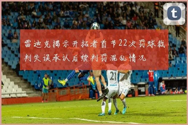 雷迪克揭示开拓者首节22次罚球裁判失误承认后续判罚混乱情况