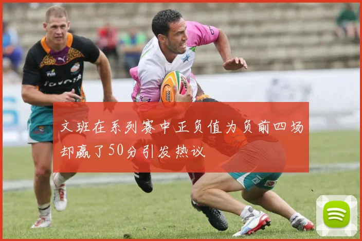 文班在系列赛中正负值为负前四场却赢了50分引发热议
