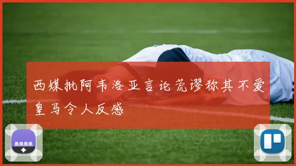 西媒批阿韦洛亚言论荒谬称其不爱皇马令人反感