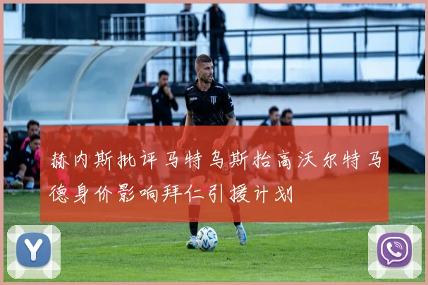 赫内斯批评马特乌斯抬高沃尔特马德身价影响拜仁引援计划