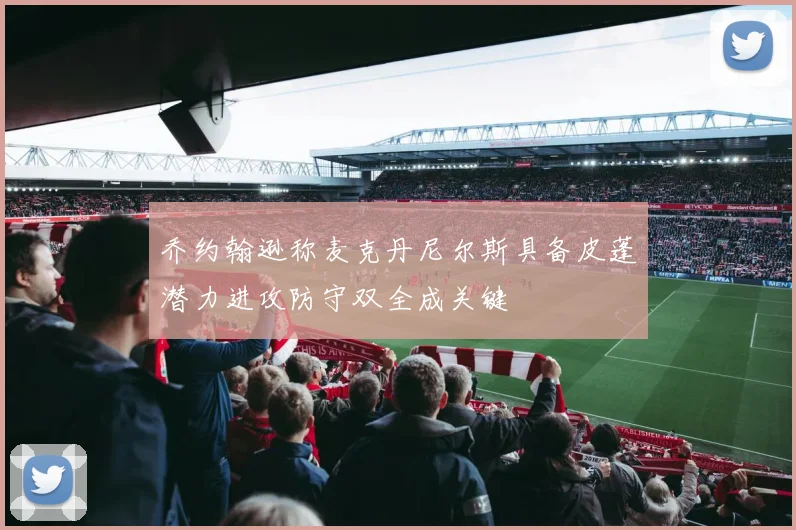 乔约翰逊称麦克丹尼尔斯具备皮蓬潜力进攻防守双全成关键