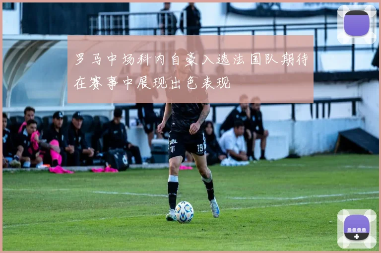 罗马中场科内自豪入选法国队期待在赛事中展现出色表现