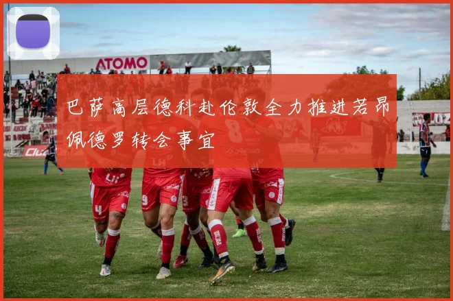 巴萨高层德科赴伦敦全力推进若昂佩德罗转会事宜