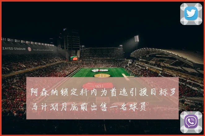 阿森纳锁定科内为首选引援目标罗马计划月底前出售一名球员