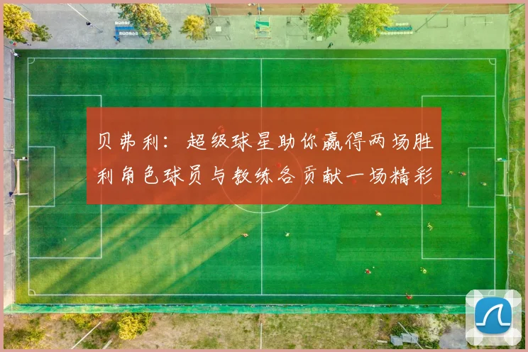 贝弗利：超级球星助你赢得两场胜利角色球员与教练各贡献一场精彩表现