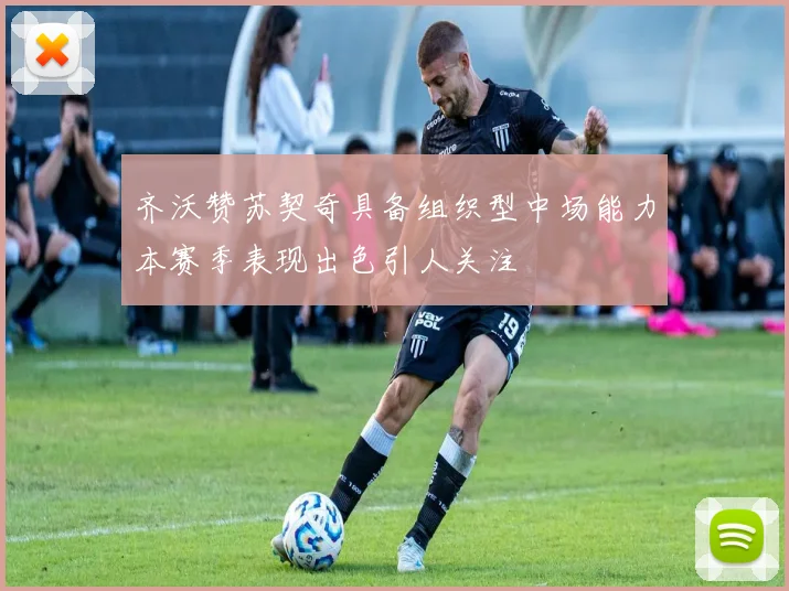 齐沃赞苏契奇具备组织型中场能力本赛季表现出色引人关注