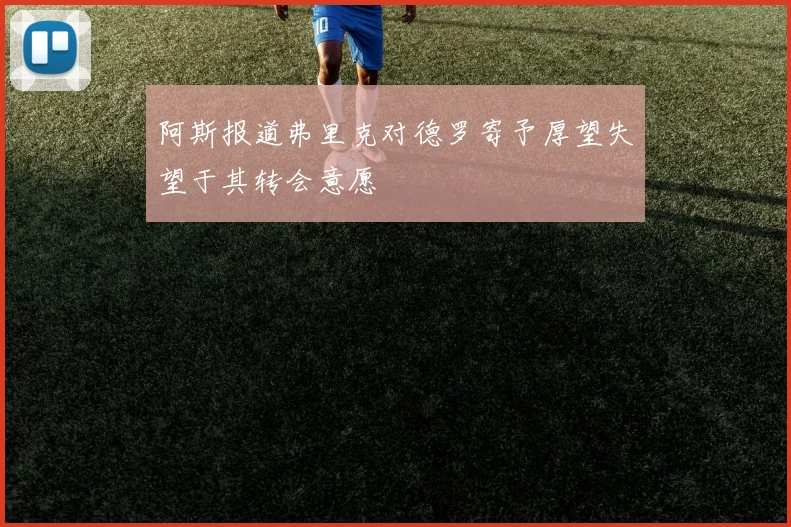 阿斯报道弗里克对德罗寄予厚望失望于其转会意愿