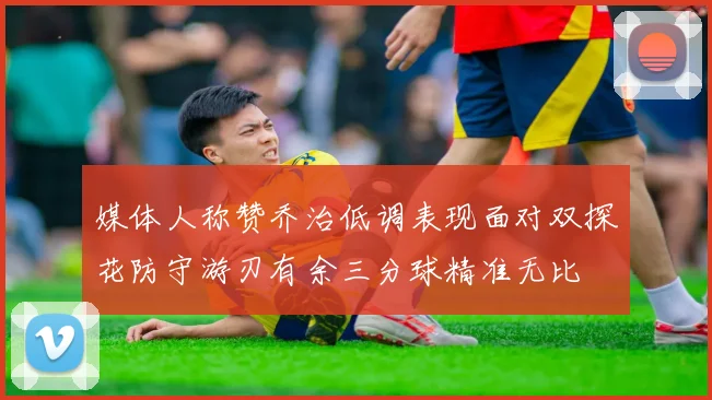 媒体人称赞乔治低调表现面对双探花防守游刃有余三分球精准无比