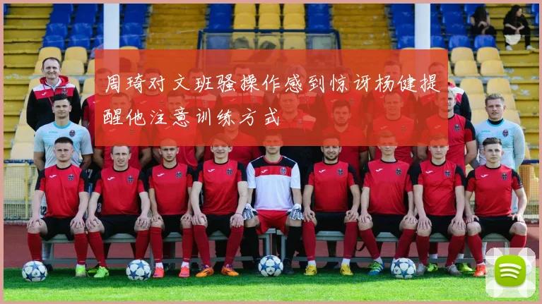 周琦对文班骚操作感到惊讶杨健提醒他注意训练方式