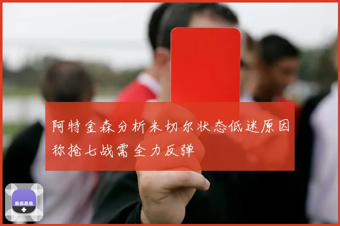 阿特金森分析米切尔状态低迷原因称抢七战需全力反弹